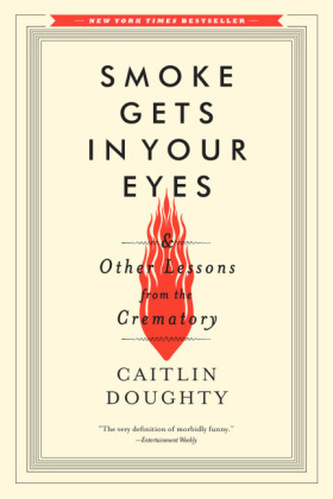 Smoke Gets in Your Eyes & Other Lessons from the Crematory