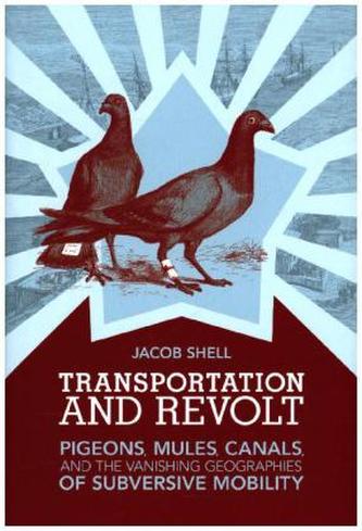 Transportation and Revolt - Pigeons, Mules, Canals, and the Vanishing Geographies of Subversive Mobility