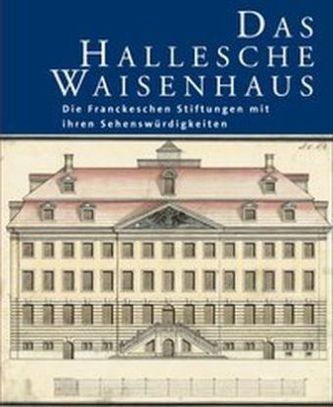 Das Hallesche Waisenhaus. Die Franckeschen Stiftungen mit ihren Sehenswürdigkeiten