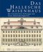 Das Hallesche Waisenhaus. Die Franckeschen Stiftungen mit ihren Sehenswürdigkeiten