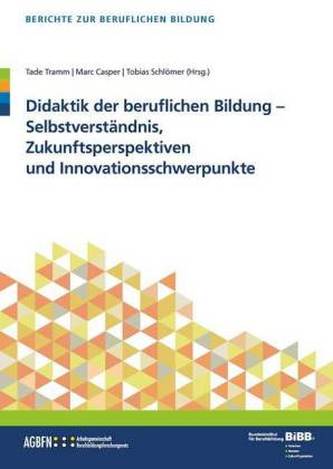Didaktik der beruflichen Bildung - Selbstverständnis, Zukunftsperspektiven und Innovationsschwerpunkte Didaktik der beruflichen Bildung - Selbstverständnis, Zukunftsperspektiven und Innovationsschwerpunkte