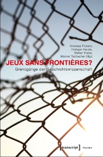 Jeux sans Frontières? - Grenzgänge der Geschichtswissenschaft Jeux sans Frontières? - Grenzgänge der Geschichtswissenschaft