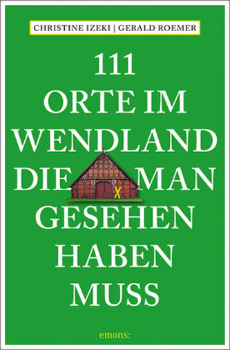 111 Orte im Wendland, die man gesehen haben muss 111 Orte im Wendland, die man gesehen haben muss