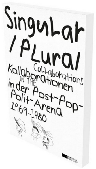 Singular Plural. Kollaborationen in der Post-Pop-Polit-Arena 1969-1989. Singular Plural. Collaborations in the Post-Pop-Polit-Ar