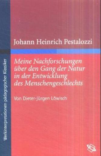 Johann Heinrich Pestalozzis 'Meine Nachforschungen über den Gang der Natur in der Entwicklung des Menschengeschlechts' Johann Heinrich Pestalozzis 'Meine Nachforschungen über den Gang der Natur in der Entwicklung des Menschengeschlechts'