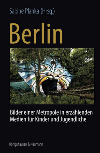 Berlin: Bilder einer Metropole in erzählenden Medien für Kinder und Jugendliche. Berlin: Recent Images of a Metropolis in Narrat Berlin: Bilder einer Metropole in erzählenden Medien für Kinder und Jugendliche. Berlin: Recent Images of a Metropolis in Narrat