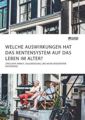 Welche Auswirkungen hat das Rentensystem auf das Leben im Alter? Zwischen Armut, Ausgrenzung und wohlverdientem Ruhestand