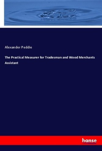 The Practical Measurer for Tradesman and Wood Merchants Assistant