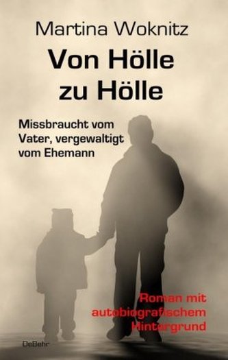 Von Hölle zu Hölle - Missbraucht vom Vater, vergewaltigt vom Ehemann - Roman mit autobiografischem Hintergrund Von Hölle zu Hölle - Missbraucht vom Vater, vergewaltigt vom Ehemann - Roman mit autobiografischem Hintergrund