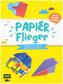 Papierflieger - 25 Modelle ruckzuck gefaltet und startklar