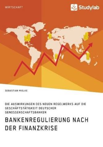 Bankenregulierung nach der Finanzkrise. Die Auswirkungen des neuen Regelwerks auf die Geschäftstätigkeit deutscher Genossenschaf Bankenregulierung nach der Finanzkrise. Die Auswirkungen des neuen Regelwerks auf die Geschäftstätigkeit deutscher Genossenschaf