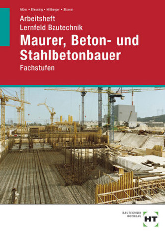 Arbeitsheft Lernfeld Bautechnik Maurer, Beton- und Stahlbetonbauer Arbeitsheft Lernfeld Bautechnik Maurer, Beton- und Stahlbetonbauer