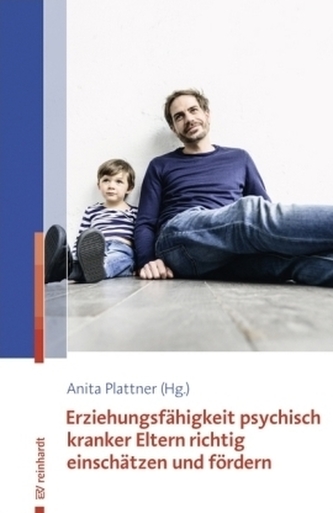 Erziehungsfähigkeit psychisch kranker Eltern richtig einschätzen und fördern Erziehungsfähigkeit psychisch kranker Eltern richtig einschätzen und fördern