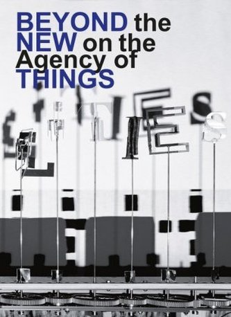 Hella Jongerius / Louise Schouwenberg. Beyond the New on the Agency of Things