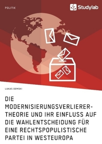 Die Modernisierungsverlierer-Theorie und ihr Einfluss auf die Wahlentscheidung für eine rechtspopulistische Partei in Westeuropa Die Modernisierungsverlierer-Theorie und ihr Einfluss auf die Wahlentscheidung für eine rechtspopulistische Partei in Westeuropa
