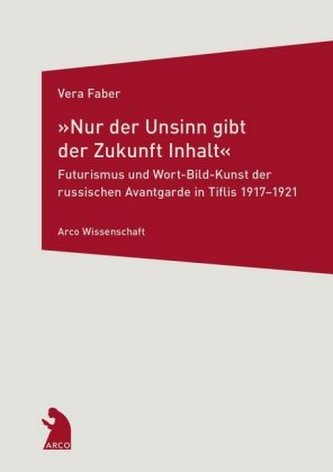 Nur der Unsinn gibt der Zukunft Inhalt - Futurismus und Wort-Bild-Kunst der russischen Avantgarde in Tiflis 1917-1921