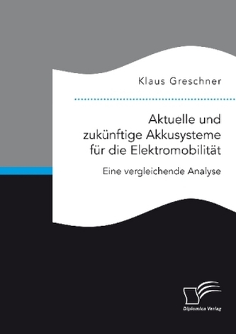 Aktuelle und zukünftige Akkusysteme für die Elektromobilität. Eine vergleichende Analyse