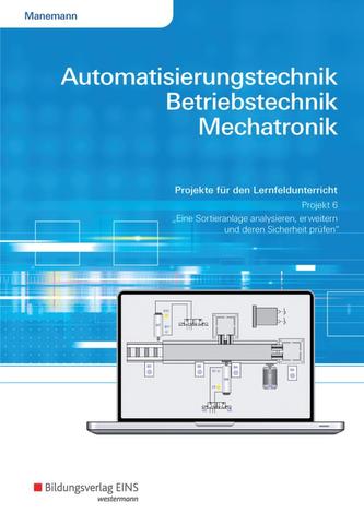 Automatisierungstechnik, Betriebstechnik, Mechatronik. Projekt für das Lernfeld 6: Arbeitsheft