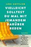 Vielleicht solltest du mal mit jemandem darüber reden