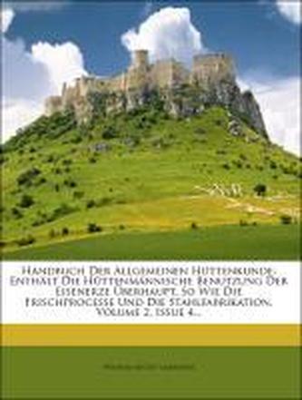 Handbuch Der Allgemeinen Hüttenkunde: Enthält Die Hüttenmännische Benutzung Der Eisenerze Überhaupt, So Wie Die Frischprocesse U