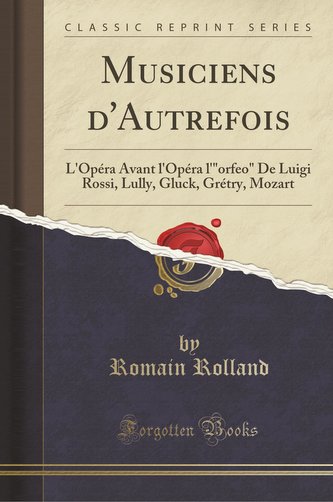 Musiciens d'Autrefois: L'Opéra Avant l'Opéra, l'orfeo de Luigi Rossi, Lully, Gluck, Grétry, Mozart (Classic Reprint)