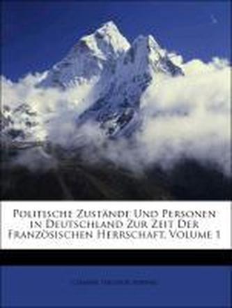 Politische Zustände Und Personen in Deutschland Zur Zeit Der Französischen Herrschaft