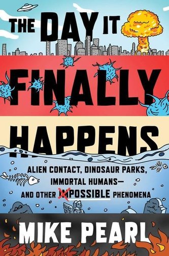 The Day It Finally Happens: Alien Contact, Dinosaur Parks, Immortal Humans--And Other Possible Phenomena