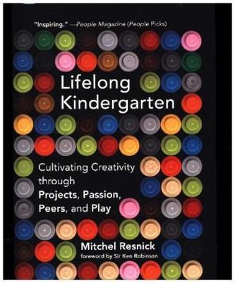Lifelong Kindergarten - Cultivating Creativity through Projects, Passion, Peers, and Play