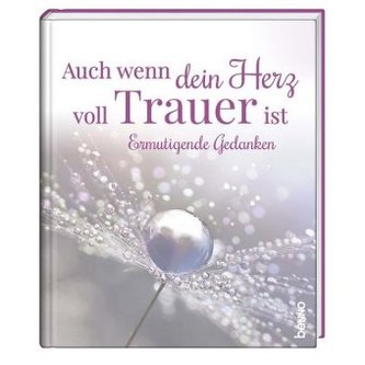 Auch wenn dein Herz voll Trauer ist