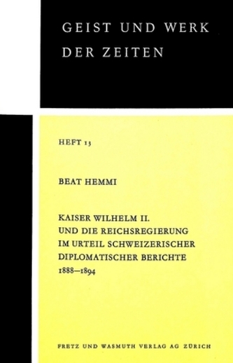 Kaiser Wilhelm II. und die Reichsregierung im Urteil schweizerischer diplomatischer Berichte 1888-1894