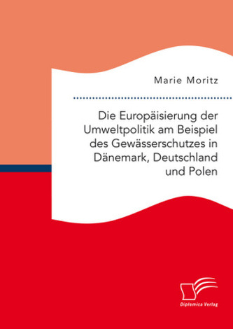 Die Europäisierung der Umweltpolitik am Beispiel des Gewässerschutzes in Dänemark, Deutschland und Polen Die Europäisierung der Umweltpolitik am Beispiel des Gewässerschutzes in Dänemark, Deutschland und Polen