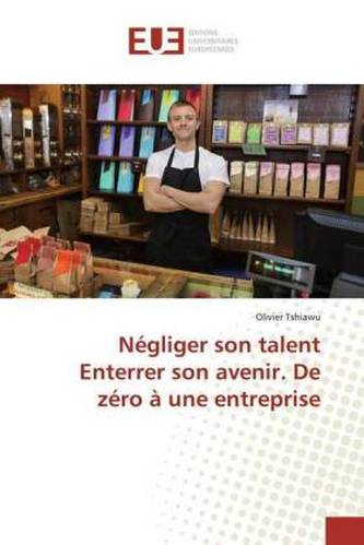 Négliger son talent Enterrer son avenir. De zéro à une entreprise