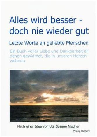 Alles wird besser - doch nie wieder gut - Letzte Worte an geliebte Menschen