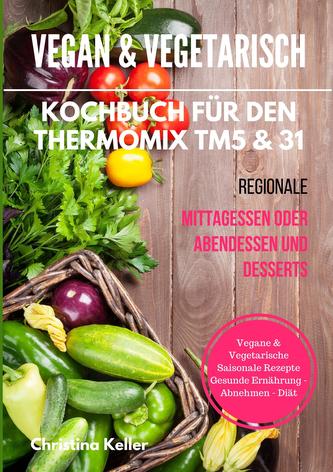 Vegan & vegetarisch. Kochbuch für den Thermomix® TM5 & 31. Regionale Mittagessen oder Abendessen und Desserts. Vegane & vegetari