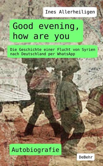 Good evening, how are you - Die Geschichte einer Flucht von Syrien nach Deutschland per WhatsApp - Autobiografie