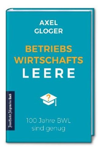 BetriebswirtschaftsLEERE: 100 Jahre BWL sind genug
