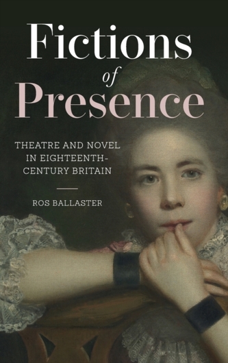 Fictions of Presence - Theatre and Novel in Eighteenth-Century Britain