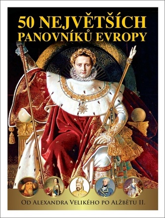 50 největších panovníků Evropy - Od Alexandra Velikého po Alžbětu II. 50 největších panovníků Evropy - Od Alexandra Velikého po Alžbětu II.