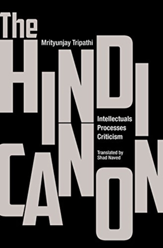 The Hindi Canon - Intellectuals, Processes, Criticism