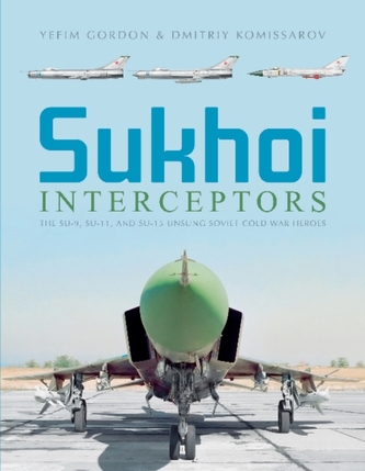 Sukhoi Interceptors: The Su-9, Su-11 and Su-15: Unsung Soviet Cold War Heroes