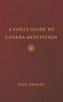 A Yogis Guide to Chakra Meditation