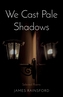 We Cast Pale Shadows