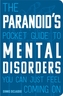 The Paranoid's Pocket Guide to Mental Disorders You Can Just Feel Coming On