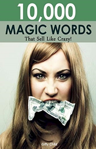 10,000 MAGIC WORDS THAT SELL LIKE CRAZY