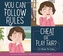 YOU CAN FOLLOW THE RULES: CHEAT OR PLAY