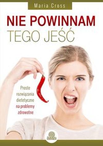 Nie powinnam tego jeść. Proste rozwiązania dietetyczne na problemy zdrowotne