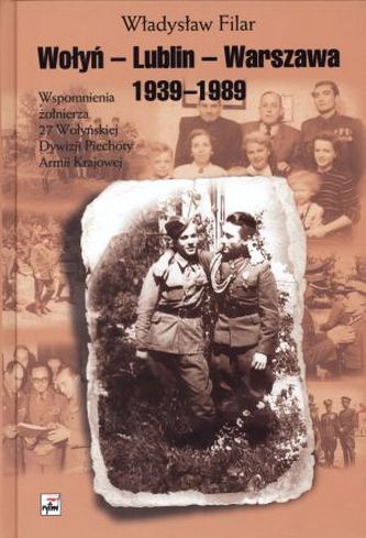 Wołyń - Lublin - Warszawa 1939-1989. Wspomnienia żołnierza 27 Wołyńskiej Dywizji Piechoty AK
