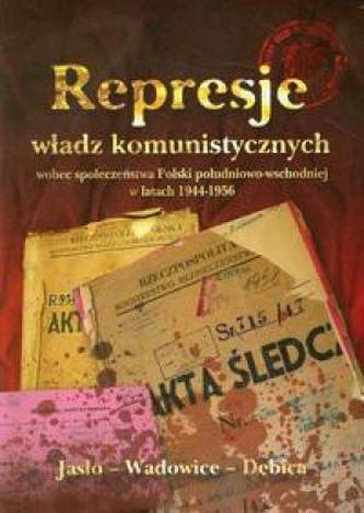 Represje władz komunistycznych wobec społeczeństwa Polski południwo-wschodniej w latach 1944-1956 Represje władz komunistycznych wobec społeczeństwa Polski południwo-wschodniej w latach 1944-1956