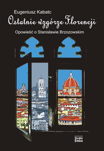 Ostatnie wzgórze Florencji. Opowieść o Stanisławie Brzozowskim