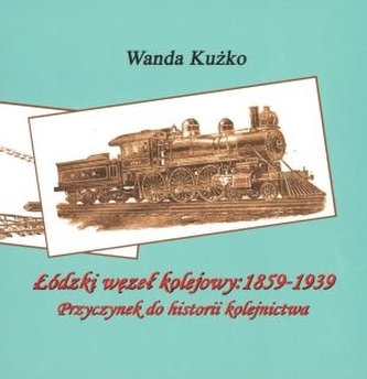Łódzki węzeł kolejowy: 1859-1939. Przyczynek do historii kolejnictwa